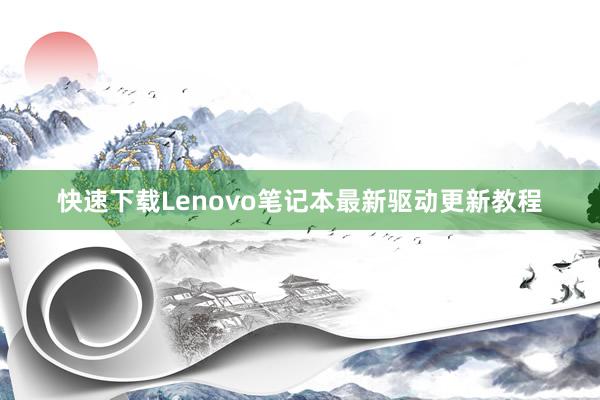 快速下载Lenovo笔记本最新驱动更新教程